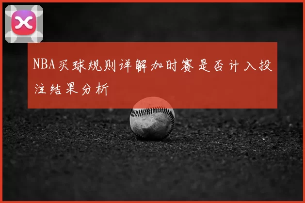 NBA买球规则详解加时赛是否计入投注结果分析
