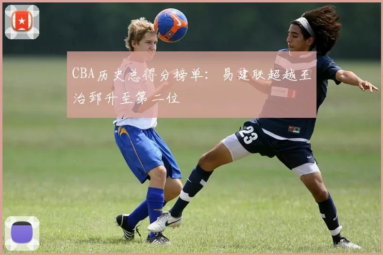 CBA历史总得分榜单：易建联超越王治郅升至第二位
