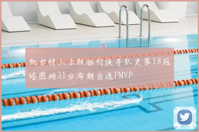 凯尔特人击败独行侠夺队史第18冠塔图姆31分布朗当选FMVP