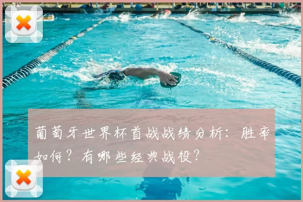 葡萄牙世界杯首战战绩分析：胜率如何？有哪些经典战役？