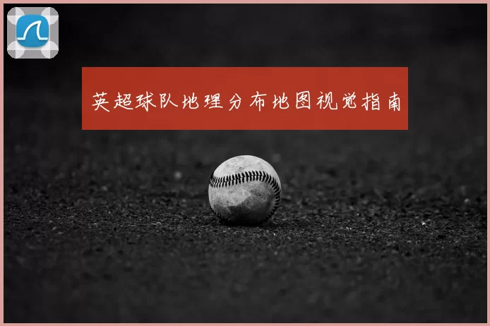 英超球队地理分布地图视觉指南