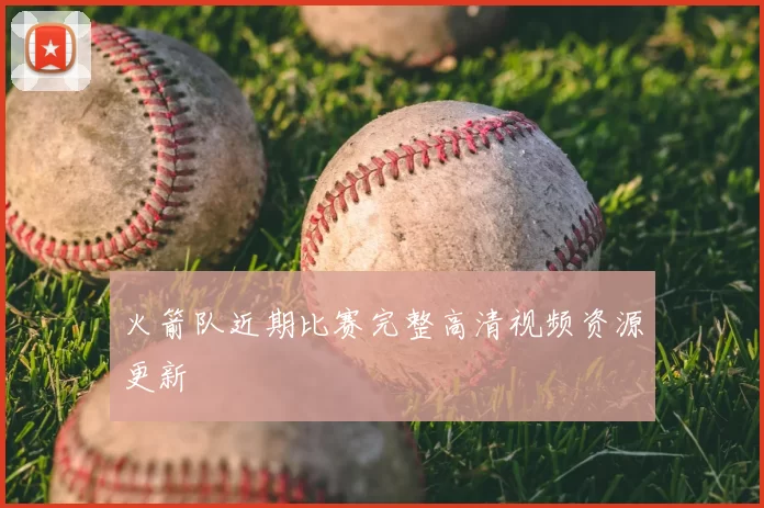 火箭队近期比赛完整高清视频资源更新