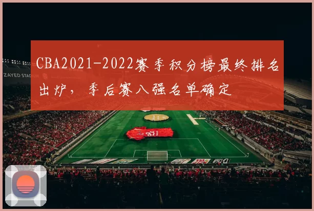 CBA2021-2022赛季积分榜最终排名出炉，季后赛八强名单确定