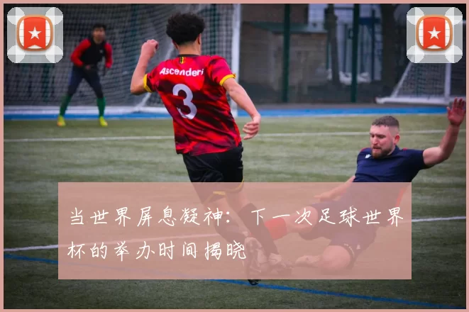 当世界屏息凝神:下一次足球世界杯的举办时间揭晓