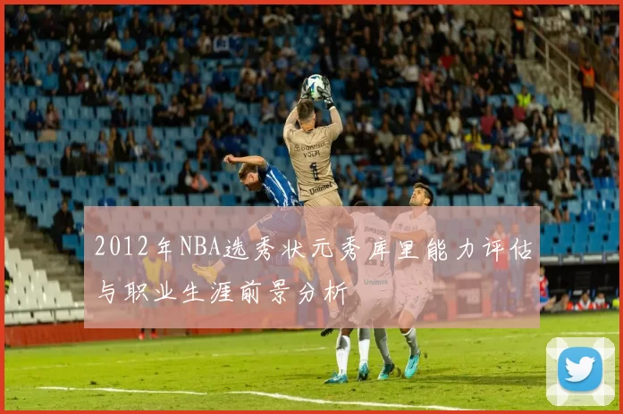 2012年NBA选秀状元秀库里能力评估与职业生涯前景分析