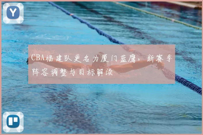 CBA福建队更名为厦门蓝鹰，新赛季阵容调整与目标解读