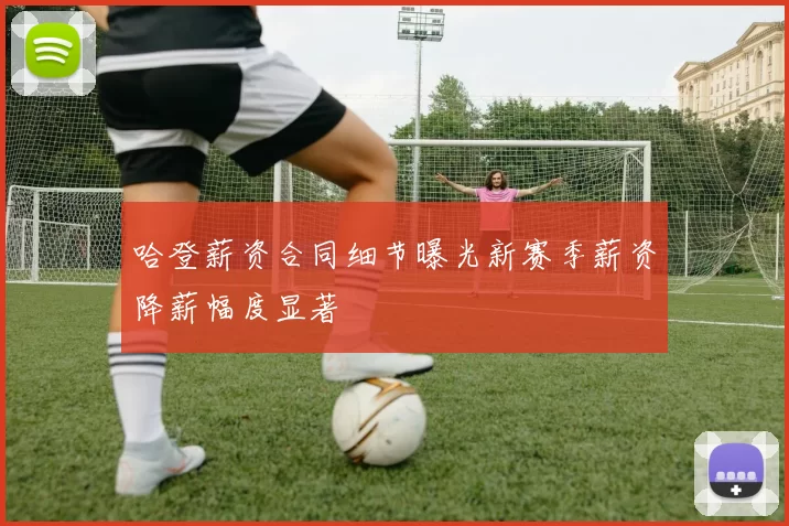 哈登薪资合同细节曝光新赛季薪资降薪幅度显著