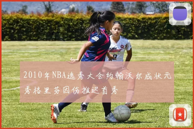 2010年NBA选秀大会约翰沃尔成状元秀格里芬因伤推迟首秀