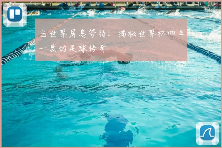 当世界屏息等待：揭秘世界杯四年一度的足球传奇