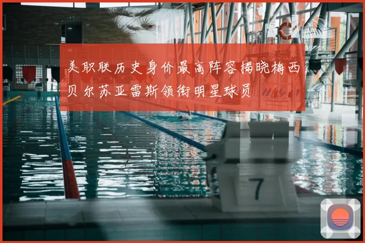 美职联历史身价最高阵容揭晓梅西贝尔苏亚雷斯领衔明星球员