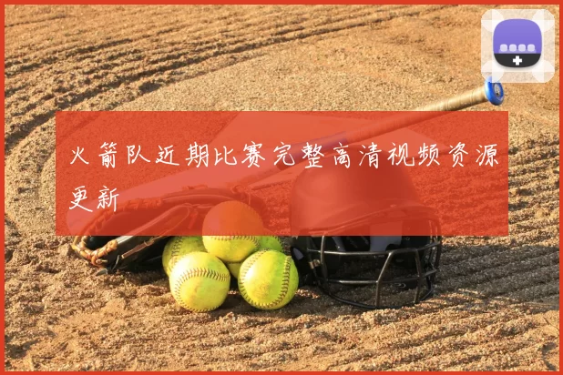 火箭队近期比赛完整高清视频资源更新