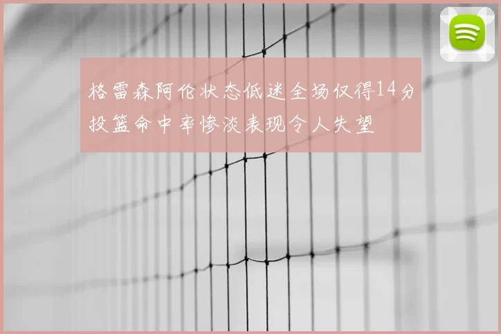 格雷森阿伦状态低迷全场仅得14分投篮命中率惨淡表现令人失望