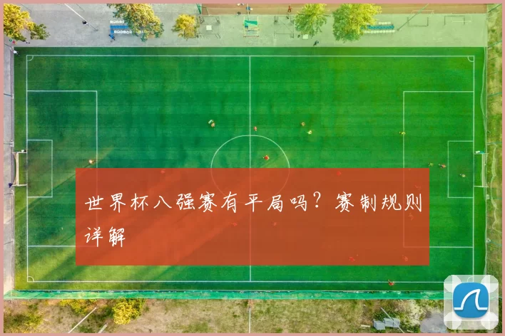 世界杯八强赛有平局吗？赛制规则详解