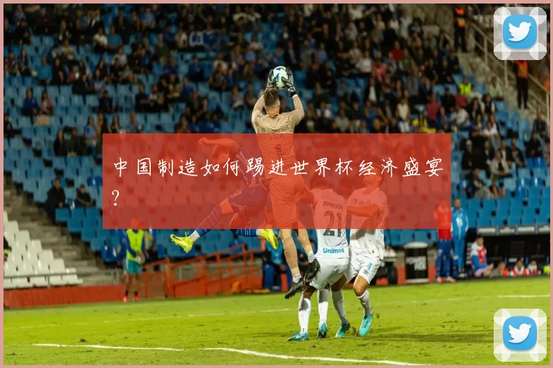 中国制造如何踢进世界杯经济盛宴？