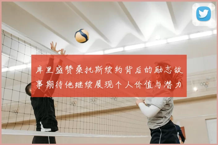 库里盛赞桑托斯续约背后的励志故事期待他继续展现个人价值与潜力