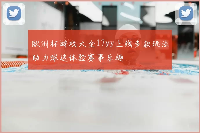 欧洲杯游戏大全17yy上线多款玩法助力球迷体验赛事乐趣