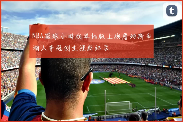 NBA篮球小游戏单机版上线詹姆斯率湖人夺冠创生涯新纪录