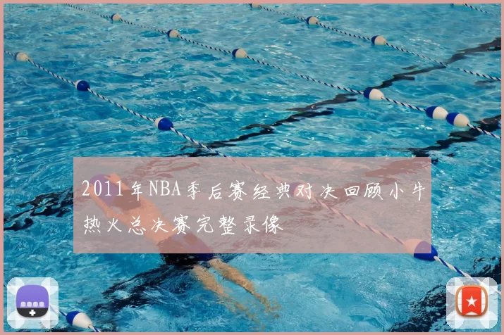 2011年NBA季后赛经典对决回顾小牛热火总决赛完整录像