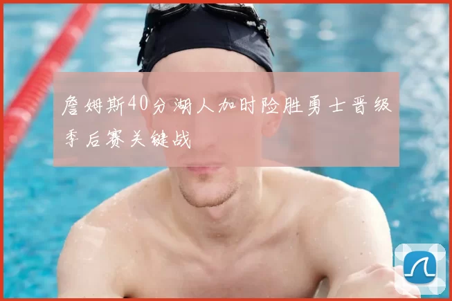 詹姆斯40分湖人加时险胜勇士晋级季后赛关键战