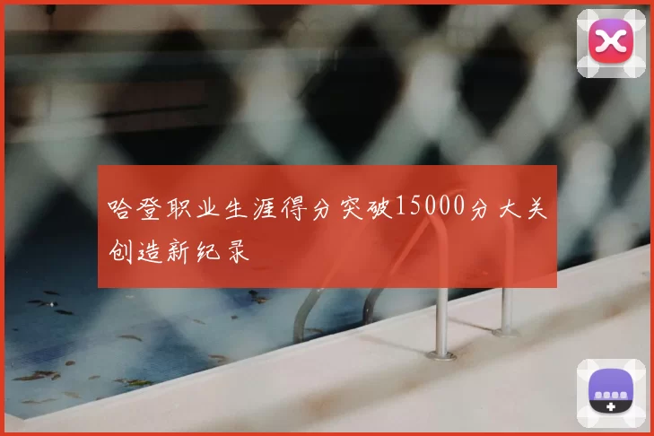 哈登职业生涯得分突破15000分大关创造新纪录