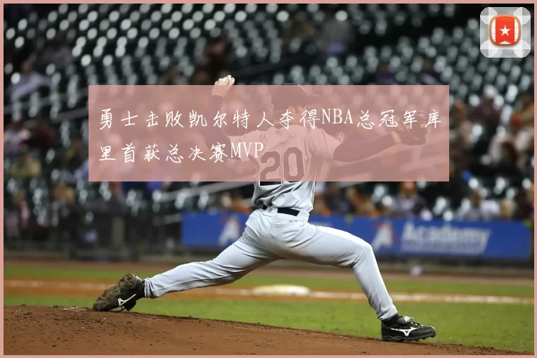 勇士击败凯尔特人夺得NBA总冠军库里首获总决赛MVP