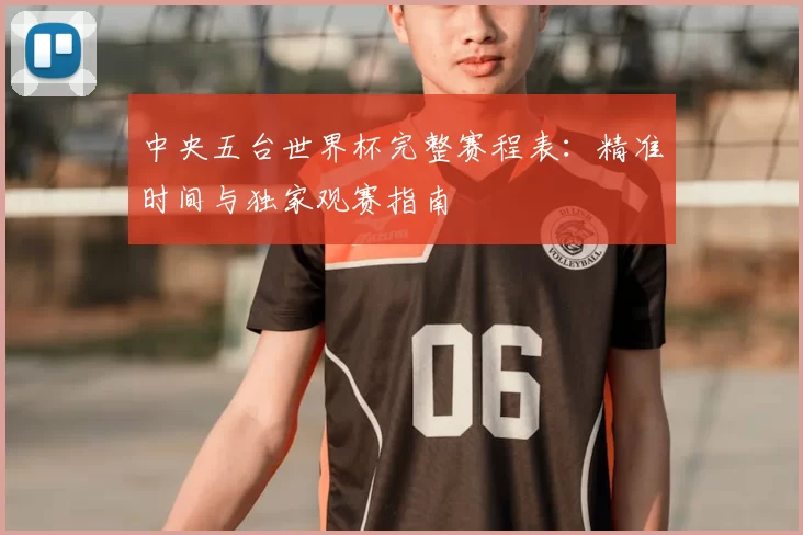 中央五台世界杯完整赛程表：精准时间与独家观赛指南
