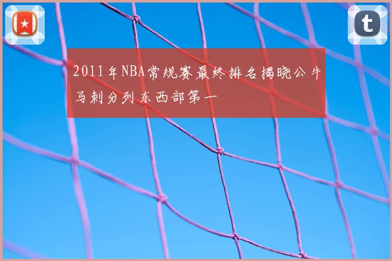 2011年NBA常规赛最终排名揭晓公牛马刺分列东西部第一