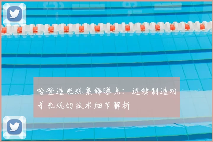 哈登造犯规集锦曝光：连续制造对手犯规的技术细节解析