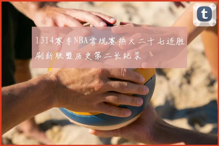 1314赛季NBA常规赛热火二十七连胜刷新联盟历史第二长纪录