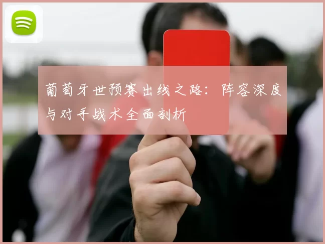 葡萄牙世预赛出线之路：阵容深度与对手战术全面剖析