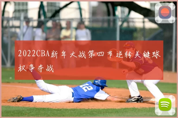2022CBA新年大战第四节逆转关键球权争夺战