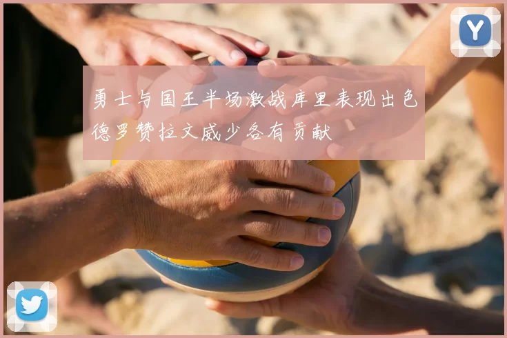 勇士与国王半场激战库里表现出色德罗赞拉文威少各有贡献