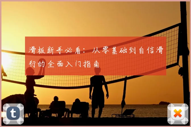 滑板新手必看：从零基础到自信滑行的全面入门指南