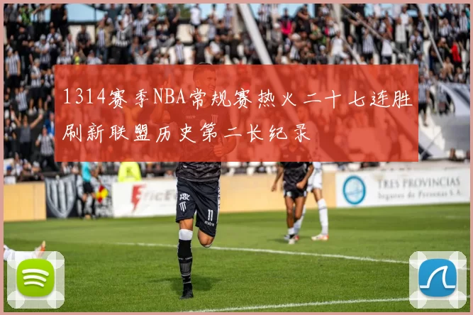 1314赛季NBA常规赛热火二十七连胜刷新联盟历史第二长纪录