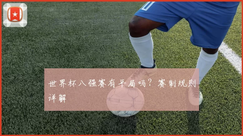 世界杯八强赛有平局吗？赛制规则详解