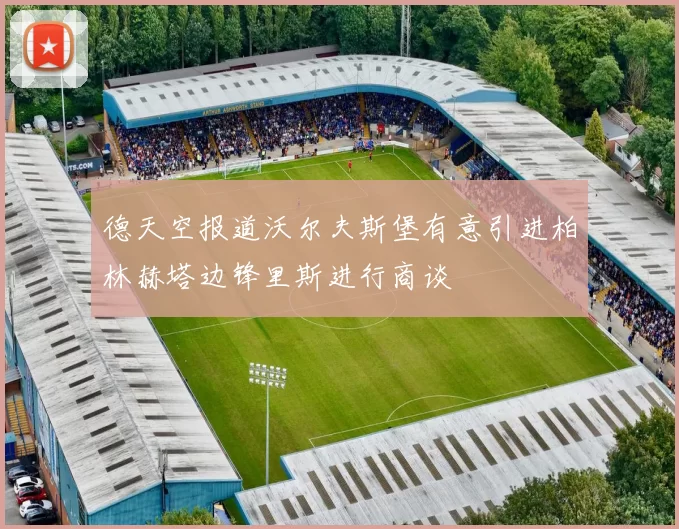 德天空报道沃尔夫斯堡有意引进柏林赫塔边锋里斯进行商谈
