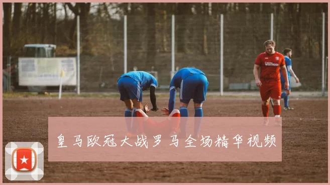 皇马欧冠大战罗马全场精华视频