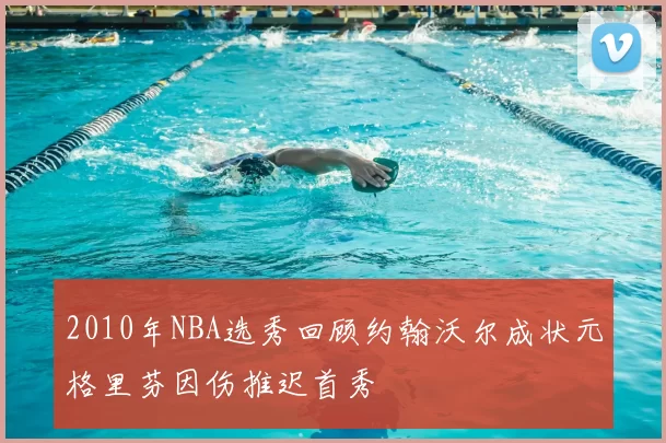 2010年NBA选秀回顾约翰沃尔成状元格里芬因伤推迟首秀