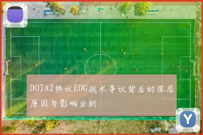 DOTA2热议EDG战术争议背后的深层原因与影响分析