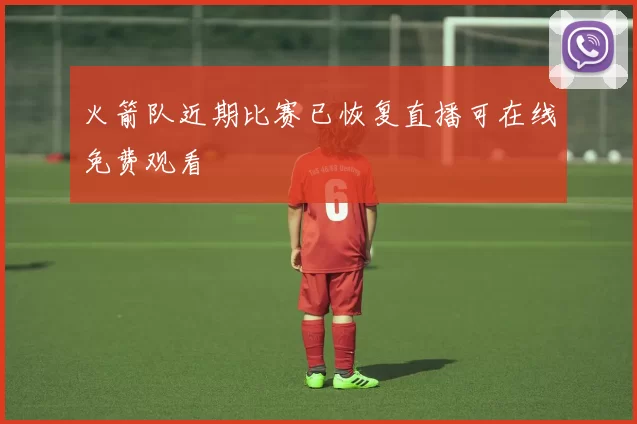 火箭队近期比赛已恢复直播可在线免费观看