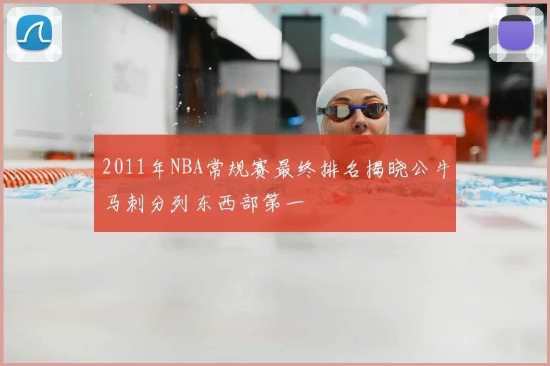 2011年NBA常规赛最终排名揭晓公牛马刺分列东西部第一