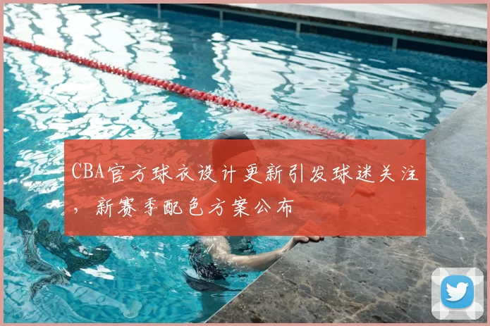 CBA官方球衣设计更新引发球迷关注，新赛季配色方案公布
