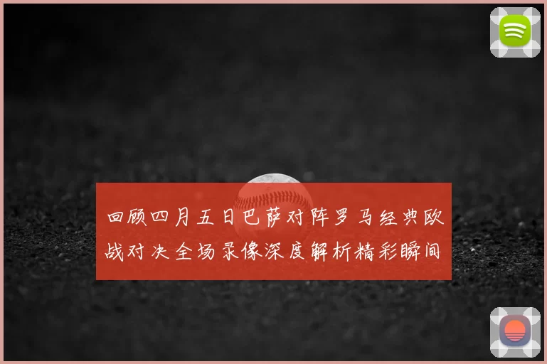 回顾四月五日巴萨对阵罗马经典欧战对决全场录像深度解析精彩瞬间