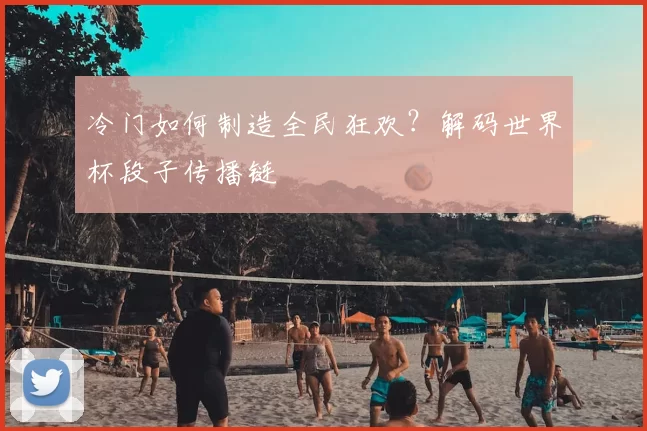 冷门如何制造全民狂欢?解码世界杯段子传播链