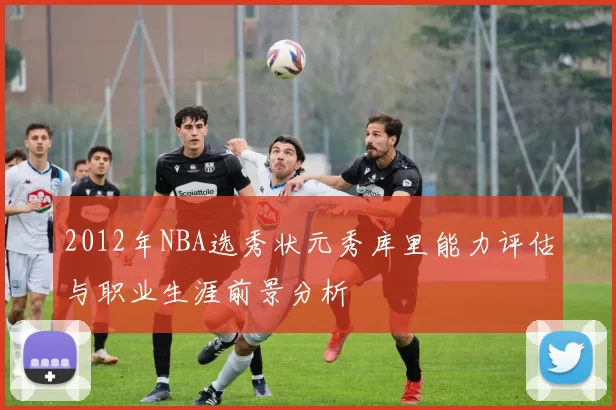 2012年NBA选秀状元秀库里能力评估与职业生涯前景分析