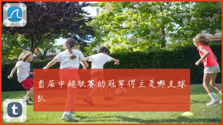 首届中超联赛的冠军得主是哪支球队