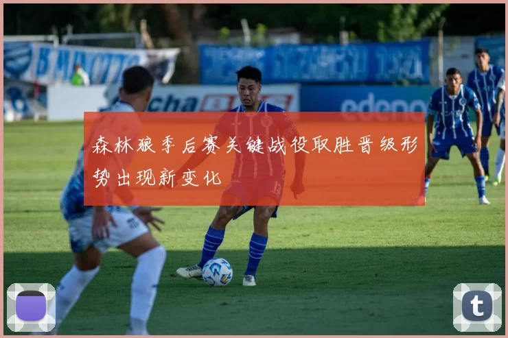 森林狼季后赛关键战役取胜晋级形势出现新变化