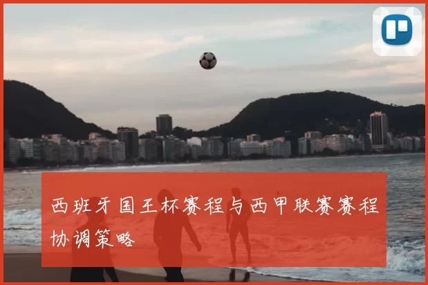 西班牙国王杯赛程与西甲联赛赛程协调策略