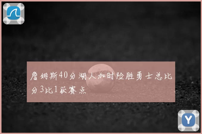 詹姆斯40分湖人加时险胜勇士总比分3比1获赛点