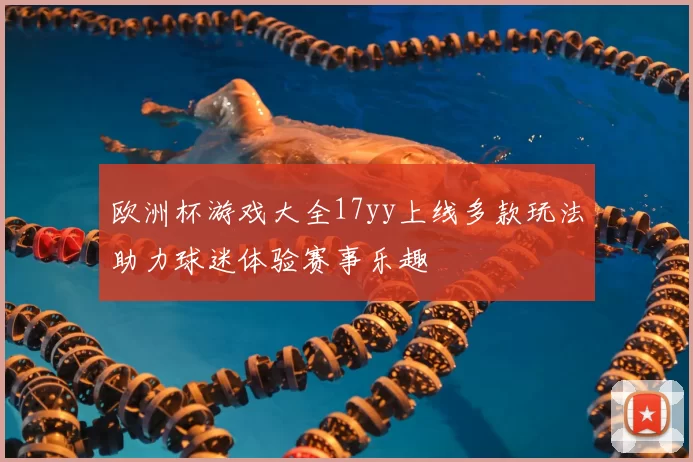 欧洲杯游戏大全17yy上线多款玩法助力球迷体验赛事乐趣